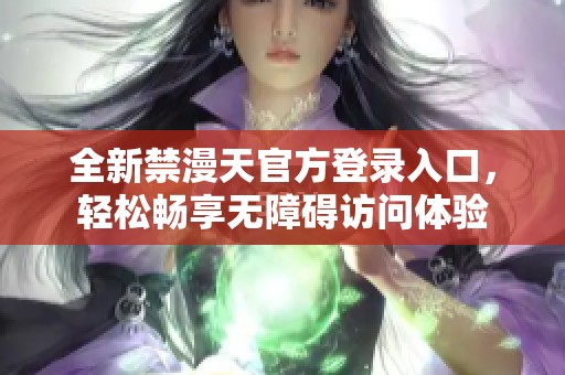 全新禁漫天官方登录入口，轻松畅享无障碍访问体验