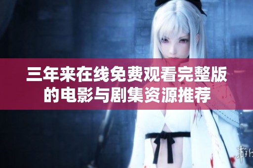 三年来在线免费观看完整版的电影与剧集资源推荐