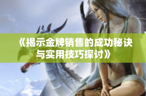 《揭示金牌销售的成功秘诀与实用技巧探讨》