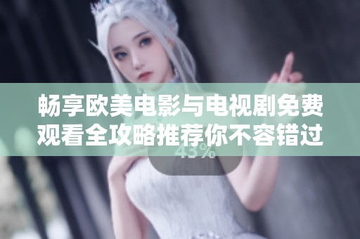 畅享欧美电影与电视剧免费观看全攻略推荐你不容错过的精彩内容