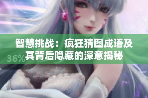 智慧挑战：疯狂猜图成语及其背后隐藏的深意揭秘