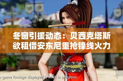 冬窗引援动态：贝西克塔斯欲租借安东尼重抢锋线火力