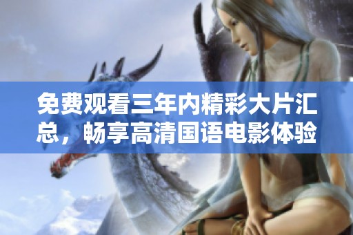 免费观看三年内精彩大片汇总，畅享高清国语电影体验