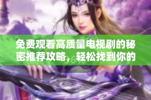 免费观看高质量电视剧的秘密推荐攻略，轻松找到你的观影乐趣