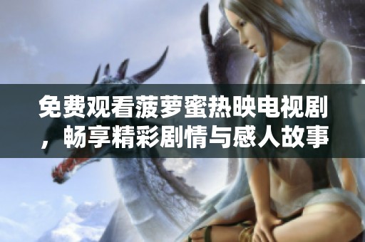 免费观看菠萝蜜热映电视剧，畅享精彩剧情与感人故事的最佳选择