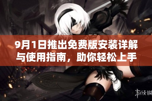 9月1日推出免费版安装详解与使用指南，助你轻松上手
