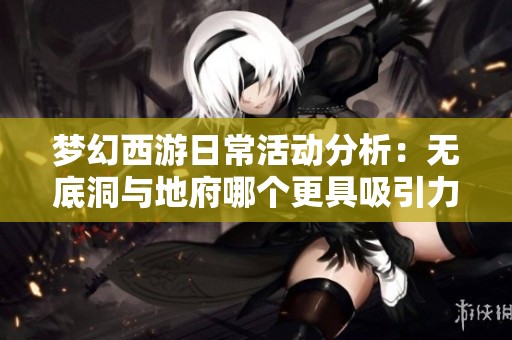 梦幻西游日常活动分析：无底洞与地府哪个更具吸引力