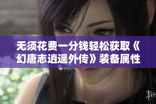 无须花费一分钱轻松获取《幻唐志逍遥外传》装备属性秘籍