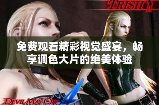 免费观看精彩视觉盛宴，畅享调色大片的绝美体验
