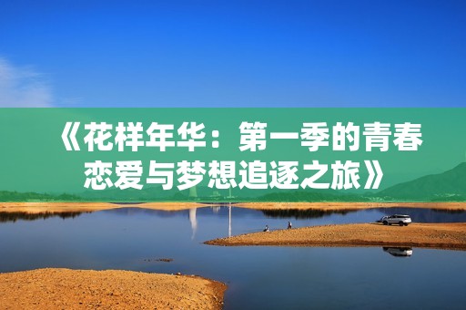 《花样年华：第一季的青春恋爱与梦想追逐之旅》