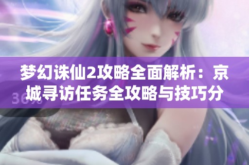 梦幻诛仙2攻略全面解析：京城寻访任务全攻略与技巧分享