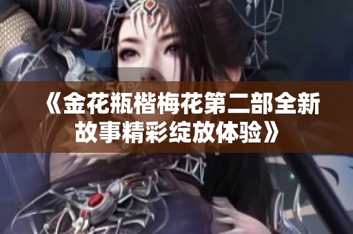 《金花瓶楷梅花第二部全新故事精彩绽放体验》