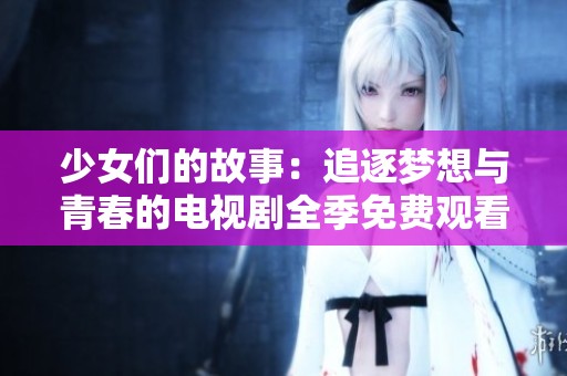 少女们的故事：追逐梦想与青春的电视剧全季免费观看