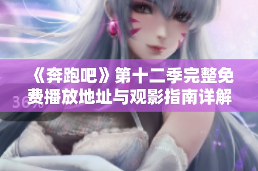 《奔跑吧》第十二季完整免费播放地址与观影指南详解