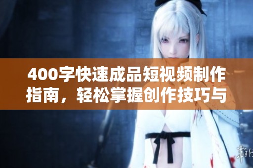 400字快速成品短视频制作指南，轻松掌握创作技巧与实用方法