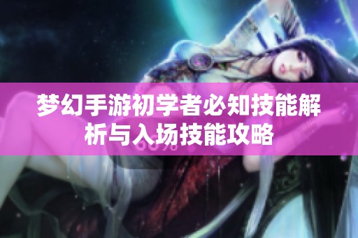 梦幻手游初学者必知技能解析与入场技能攻略