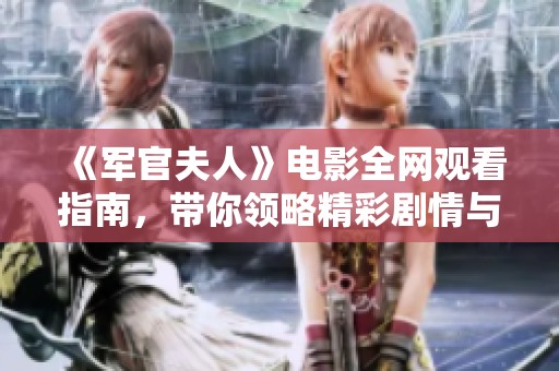 《军官夫人》电影全网观看指南，带你领略精彩剧情与角色深度探索