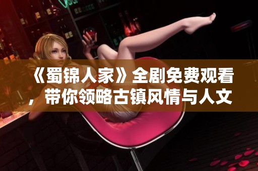 《蜀锦人家》全剧免费观看，带你领略古镇风情与人文魅力