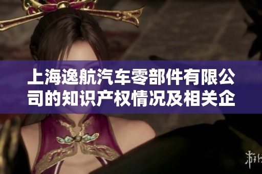 上海逸航汽车零部件有限公司的知识产权情况及相关企业查询分析