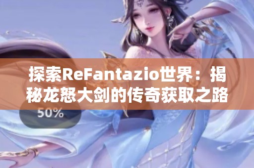 探索ReFantazio世界：揭秘龙怒大剑的传奇获取之路与战斗历程