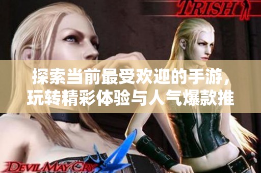 探索当前最受欢迎的手游，玩转精彩体验与人气爆款推荐