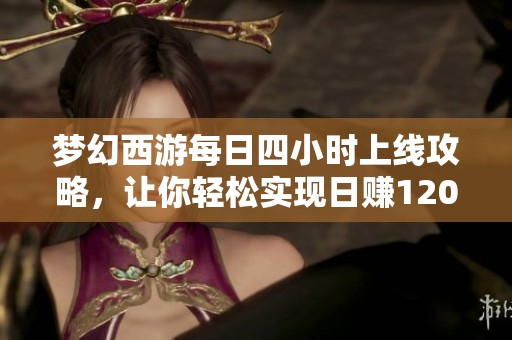 梦幻西游每日四小时上线攻略，让你轻松实现日赚1200万新目标！