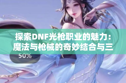 探索DNF光枪职业的魅力：魔法与枪械的奇妙结合与三大分支解析