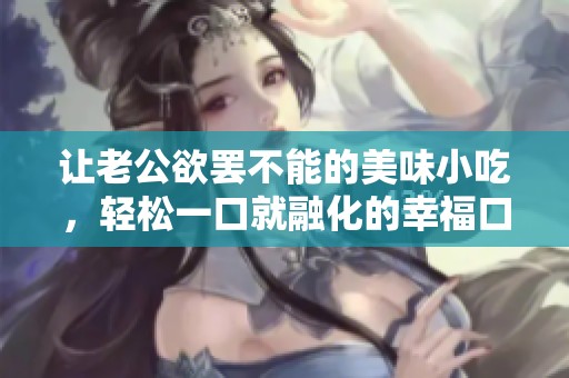 让老公欲罢不能的美味小吃，轻松一口就融化的幸福口感