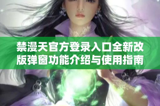 禁漫天官方登录入口全新改版弹窗功能介绍与使用指南