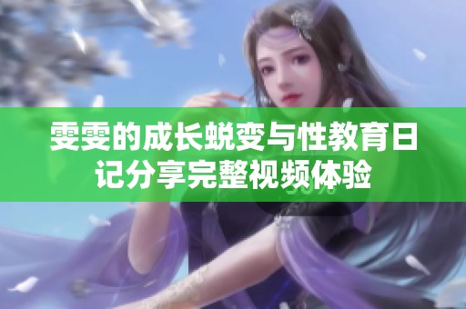雯雯的成长蜕变与性教育日记分享完整视频体验