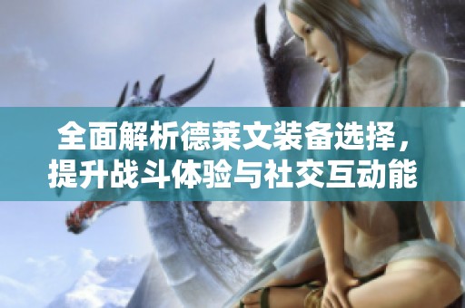 全面解析德莱文装备选择，提升战斗体验与社交互动能力