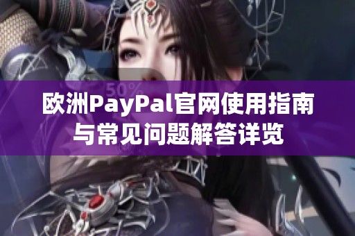 欧洲PayPal官网使用指南与常见问题解答详览