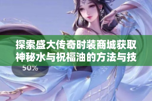 探索盛大传奇时装商城获取神秘水与祝福油的方法与技巧