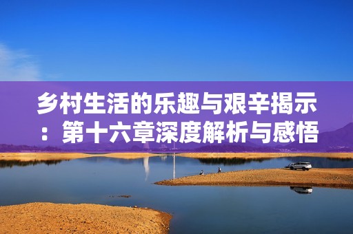 乡村生活的乐趣与艰辛揭示：第十六章深度解析与感悟分享