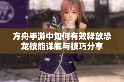 方舟手游中如何有效释放恐龙技能详解与技巧分享