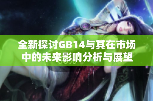 全新探讨GB14与其在市场中的未来影响分析与展望