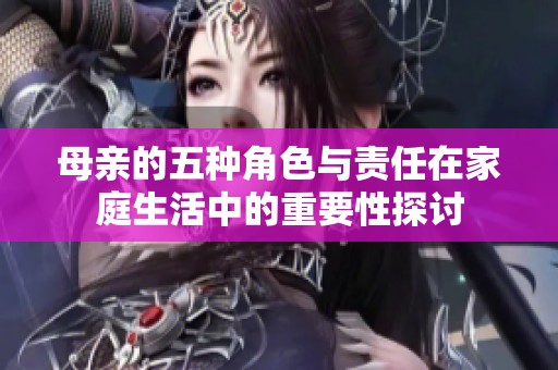 母亲的五种角色与责任在家庭生活中的重要性探讨