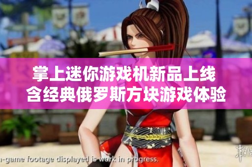 掌上迷你游戏机新品上线 含经典俄罗斯方块游戏体验