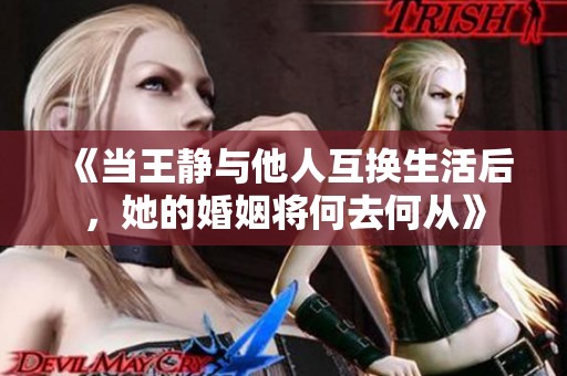 《当王静与他人互换生活后，她的婚姻将何去何从》
