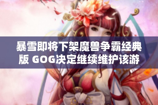 暴雪即将下架魔兽争霸经典版 GOG决定继续维护该游戏
