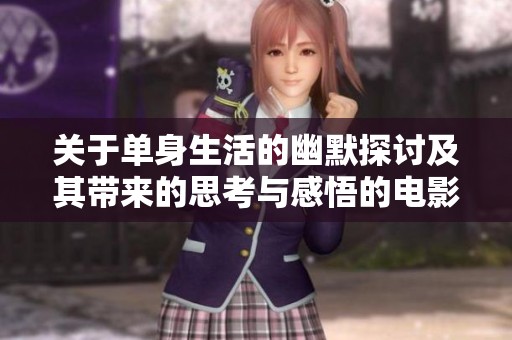 关于单身生活的幽默探讨及其带来的思考与感悟的电影分析
