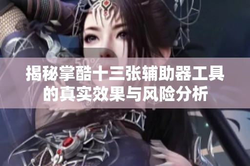 揭秘掌酷十三张辅助器工具的真实效果与风险分析