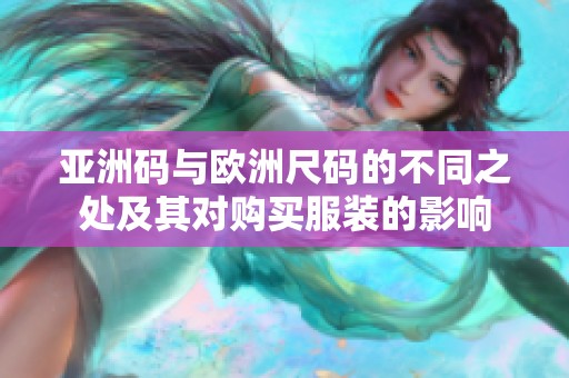 亚洲码与欧洲尺码的不同之处及其对购买服装的影响