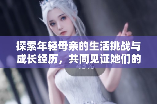 探索年轻母亲的生活挑战与成长经历，共同见证她们的坚韧与改变