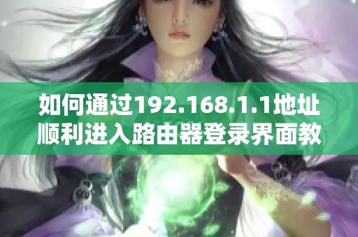 如何通过192.168.1.1地址顺利进入路由器登录界面教程