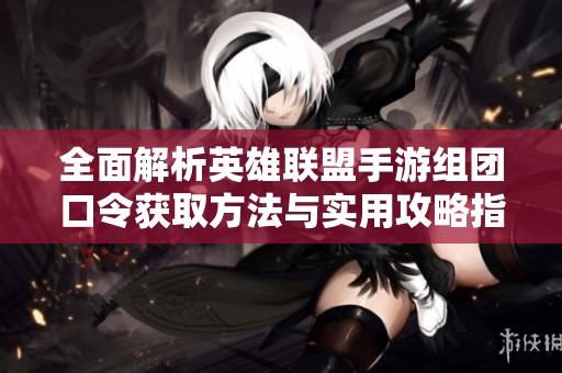 全面解析英雄联盟手游组团口令获取方法与实用攻略指南