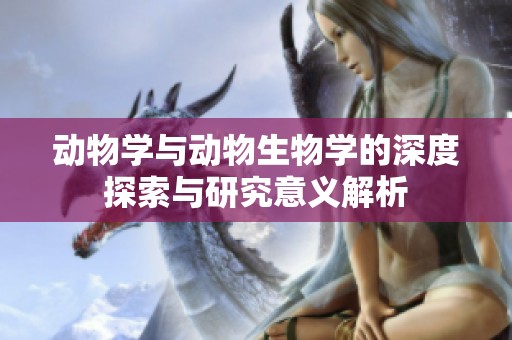 动物学与动物生物学的深度探索与研究意义解析
