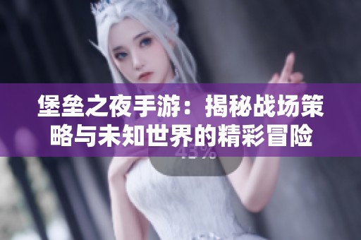 堡垒之夜手游：揭秘战场策略与未知世界的精彩冒险