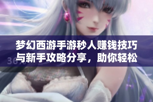梦幻西游手游秒人赚钱技巧与新手攻略分享，助你轻松致富