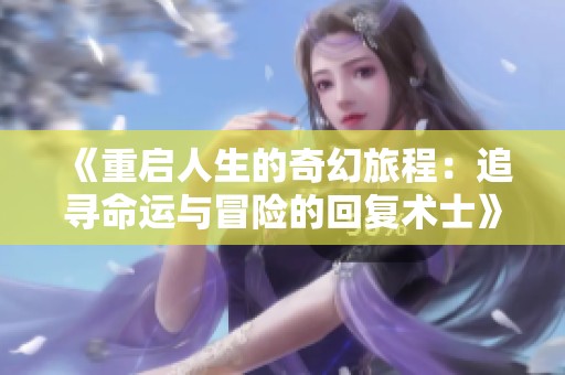 《重启人生的奇幻旅程：追寻命运与冒险的回复术士》